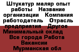 Штукатур-маляр опыт работы › Название организации ­ Компания-работодатель › Отрасль предприятия ­ Другое › Минимальный оклад ­ 1 - Все города Работа » Вакансии   . Мурманская обл.,Оленегорск г.